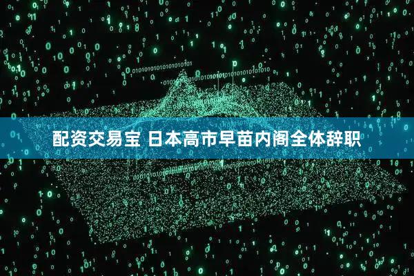 配资交易宝 日本高市早苗内阁全体辞职