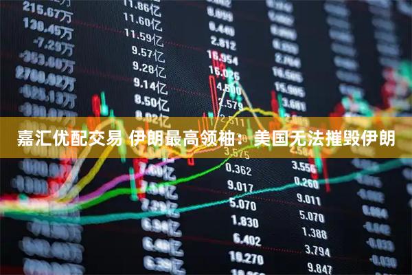 嘉汇优配交易 伊朗最高领袖:美国无法摧毁伊朗