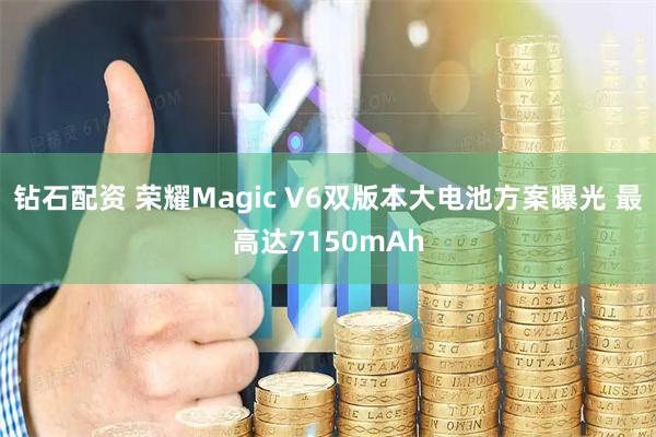 钻石配资 荣耀Magic V6双版本大电池方案曝光 最高达7150mAh