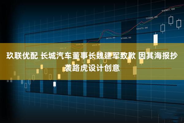玖联优配 长城汽车董事长魏建军致歉 因其海报抄袭路虎设计创意
