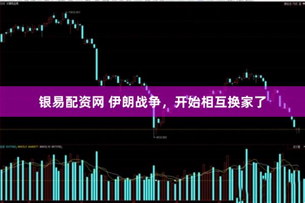 银易配资网 伊朗战争，开始相互换家了