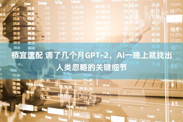 桥宜速配 调了几个月GPT-2，AI一晚上就找出人类忽略的关键细节