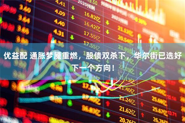 优益配 通胀梦魇重燃，股债双杀下，华尔街已选好下一个方向！