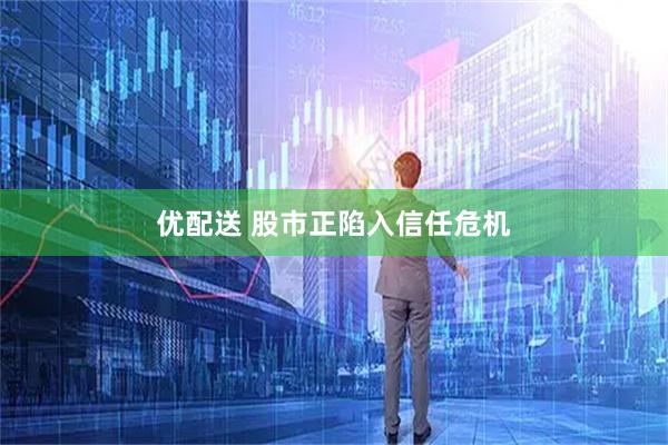 优配送 股市正陷入信任危机