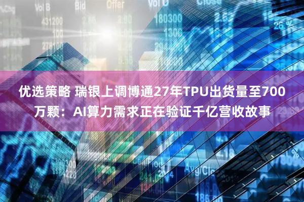 优选策略 瑞银上调博通27年TPU出货量至700万颗：AI算力需求正在验证千亿营收故事