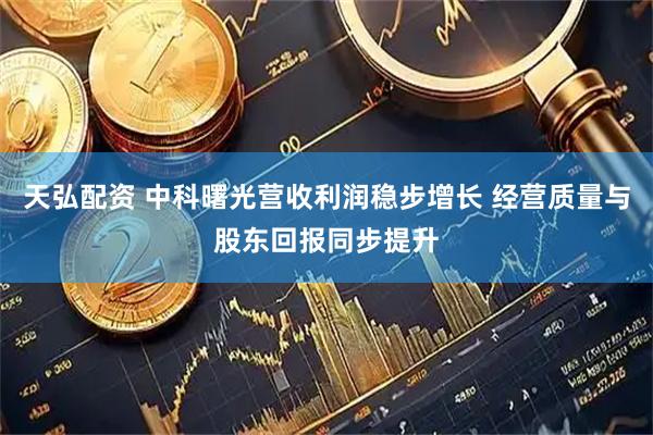 天弘配资 中科曙光营收利润稳步增长 经营质量与股东回报同步提升