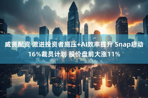 威贤配资 激进投资者施压+AI效率提升 Snap启动16%裁员计划 股价盘前大涨11%