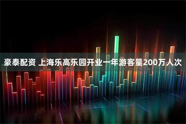 豪泰配资 上海乐高乐园开业一年游客量200万人次