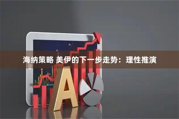 海纳策略 美伊的下一步走势：理性推演