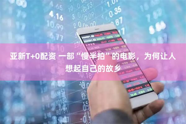 亚新T+0配资 一部“慢半拍”的电影，为何让人想起自己的故乡