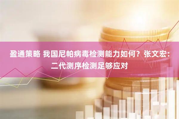 盈通策略 我国尼帕病毒检测能力如何？张文宏：二代测序检测足够应对