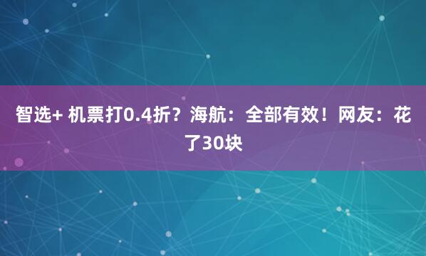 智选+ 机票打0.4折?海航:全部有效!网友:花了30块