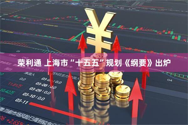 荣利通 上海市“十五五”规划《纲要》出炉