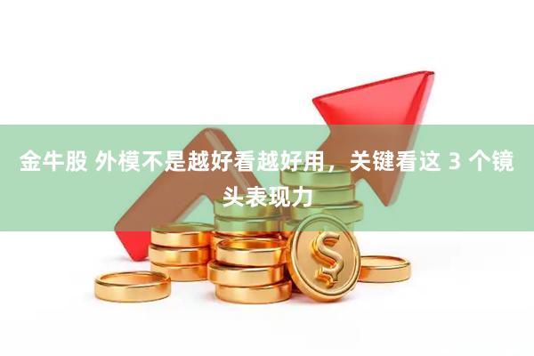 金牛股 外模不是越好看越好用，关键看这 3 个镜头表现力