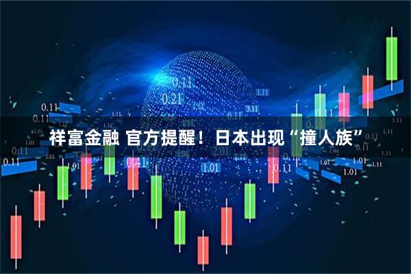 祥富金融 官方提醒！日本出现“撞人族”