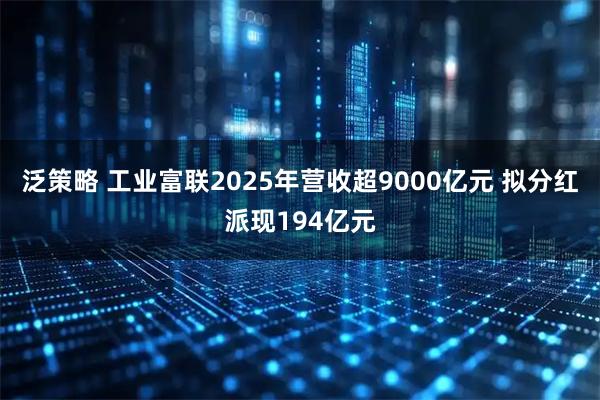 泛策略 工业富联2025年营收超9000亿元 拟分红派现194亿元