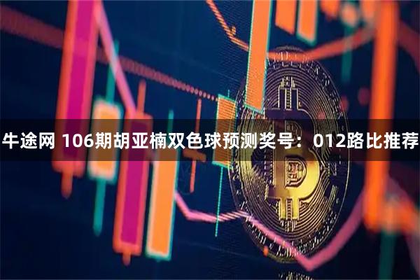 牛途网 106期胡亚楠双色球预测奖号：012路比推荐