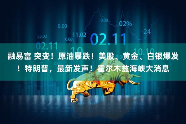 融易富 突变！原油暴跌！美股、黄金、白银爆发！特朗普，最新发声！霍尔木兹海峡大消息