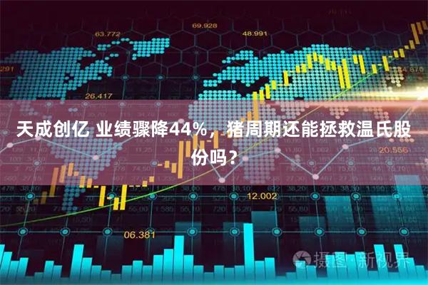 天成创亿 业绩骤降44%，猪周期还能拯救温氏股份吗？