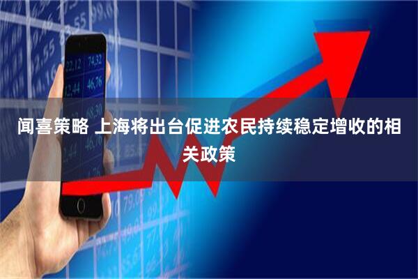 闻喜策略 上海将出台促进农民持续稳定增收的相关政策