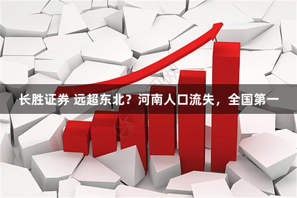 长胜证券 远超东北？河南人口流失，全国第一