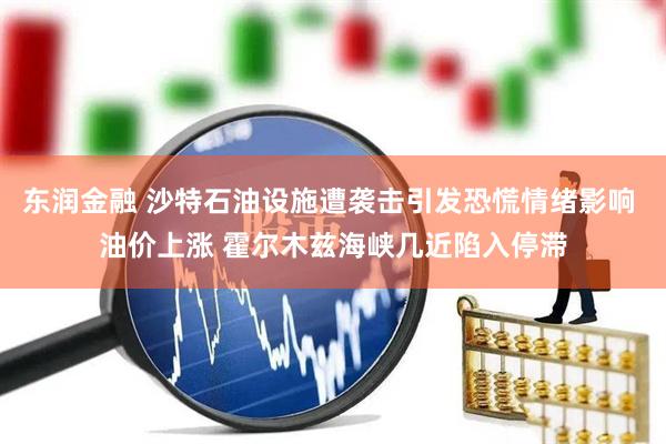 东润金融 沙特石油设施遭袭击引发恐慌情绪影响 油价上涨 霍尔木兹海峡几近陷入停滞